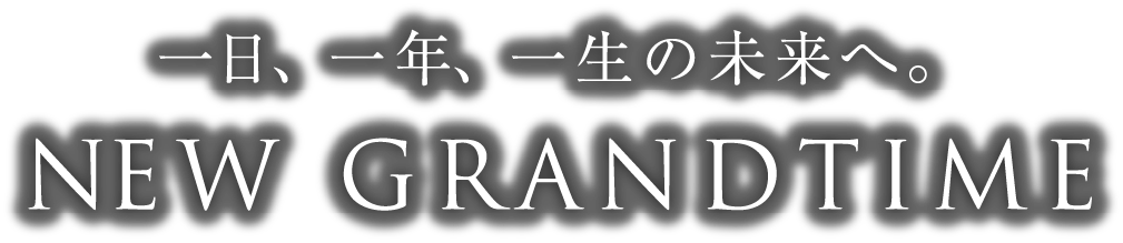 一日、一年、一生の未来へ。 NEW GRANDTIME